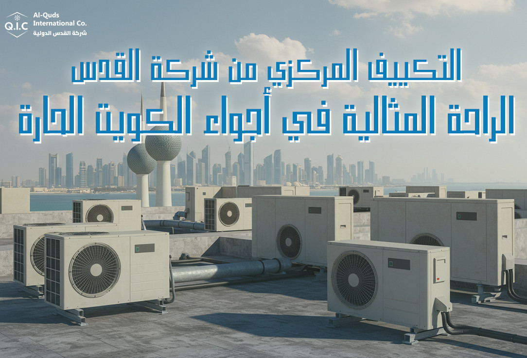 التكييف المركزي من شركة القدس: الراحة المثالية في أجواء الكويت الحارة