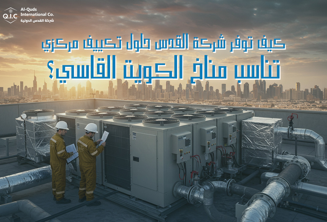 كيف توفر شركة القدس حلول تكييف مركزي تناسب مناخ الكويت القاسي