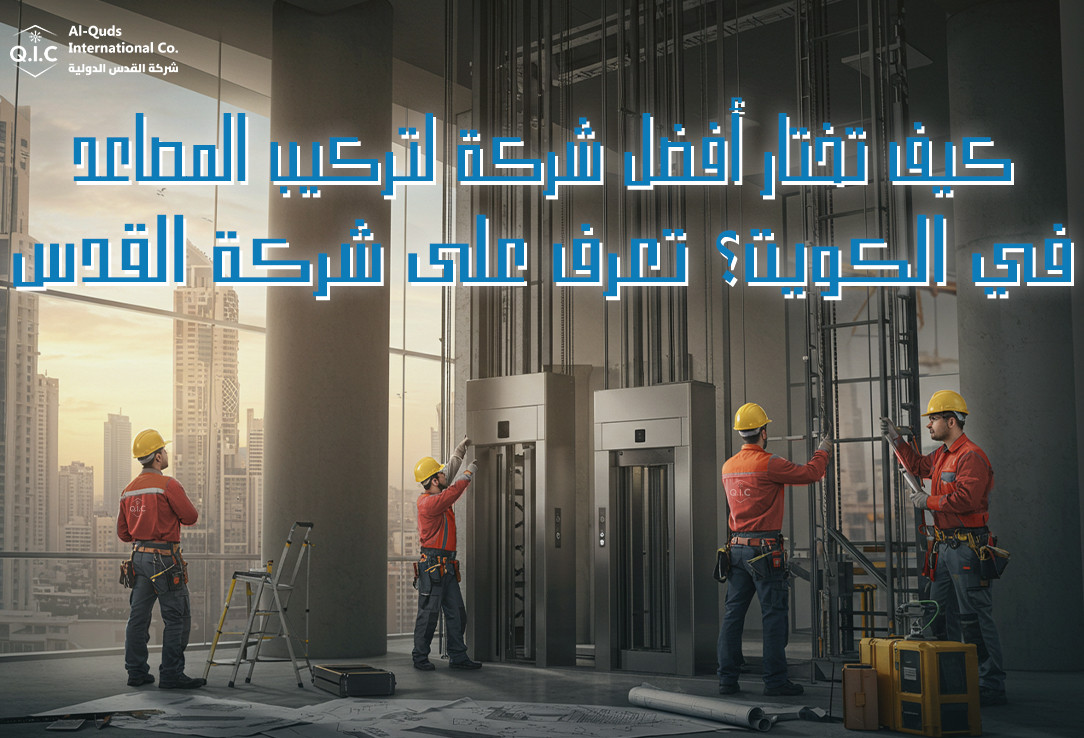كيف تختار أفضل شركة لتركيب المصاعد في الكويت تعرف على شركة القدس