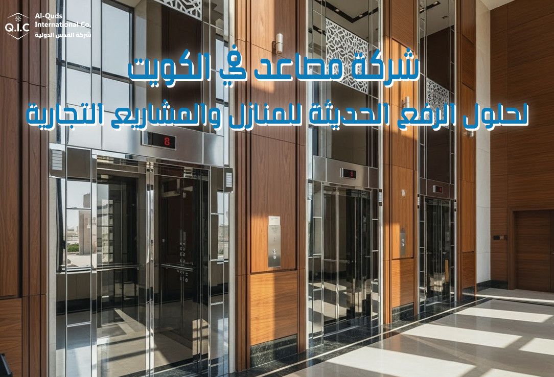 شركة مصاعد في الكويت لحلول الرفع الحديثة للمنازل والمشاريع التجارية