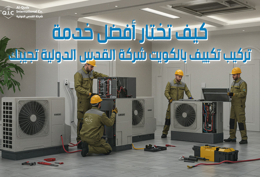 كيف تختار أفضل خدمة تركيب تكييف بالكويت شركة القدس الدولية تجيبك