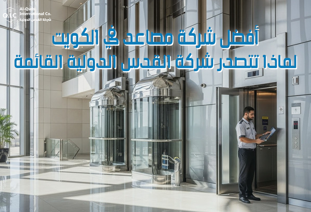 أفضل شركة مصاعد في الكويت لماذا تتصدر شركة القدس الدولية القائمة