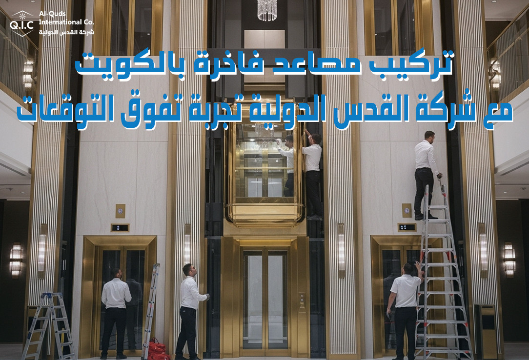 تركيب مصاعد فاخرة بالكويت مع شركة القدس الدولية تجربة تفوق التوقعات