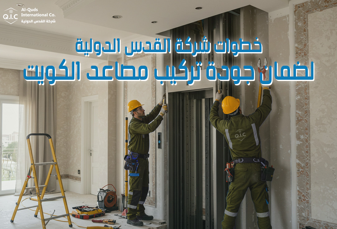 خطوات شركة القدس الدولية لضمان جودة تركيب مصاعد الكويت