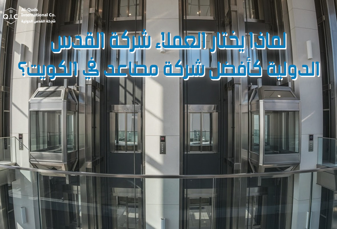 لماذا يختار العملاء شركة القدس الدولية كأفضل شركة مصاعد في الكويت