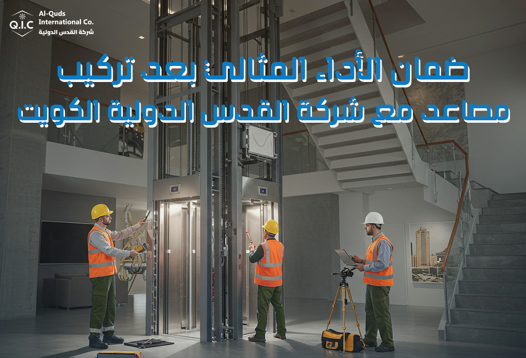 ضمان الأداء المثالي بعد تركيب مصاعد مع شركة القدس الدولية الكويت